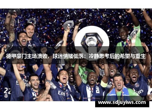 德甲豪门主场溃败，球迷情绪低落：冷静思考后的希望与重生