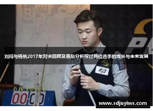 刘闯与杨帆2017年对决回顾及赛后分析探讨两位选手的成长与未来发展