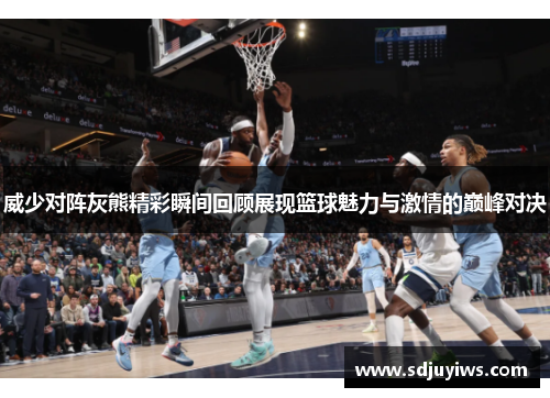 威少对阵灰熊精彩瞬间回顾展现篮球魅力与激情的巅峰对决