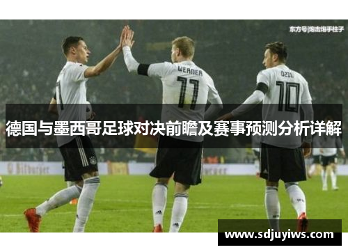 德国与墨西哥足球对决前瞻及赛事预测分析详解