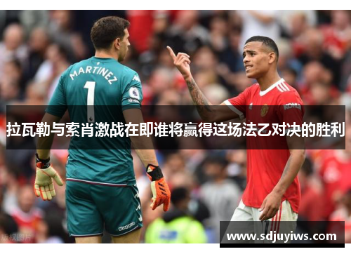 拉瓦勒与索肖激战在即谁将赢得这场法乙对决的胜利