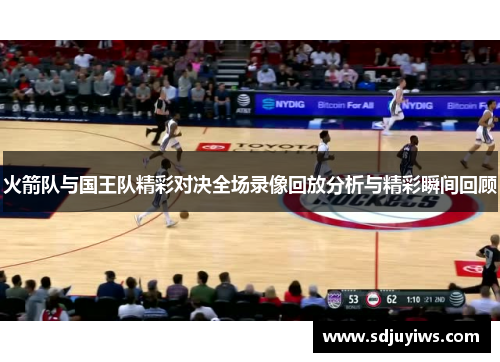 火箭队与国王队精彩对决全场录像回放分析与精彩瞬间回顾