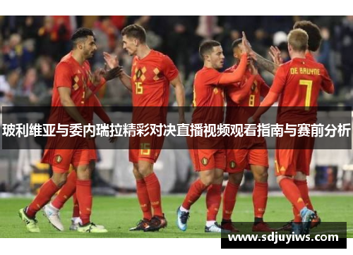 玻利维亚与委内瑞拉精彩对决直播视频观看指南与赛前分析