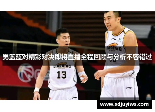 男篮篮对精彩对决即将直播全程回顾与分析不容错过