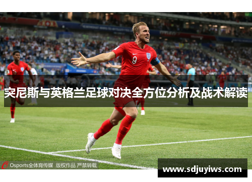 突尼斯与英格兰足球对决全方位分析及战术解读