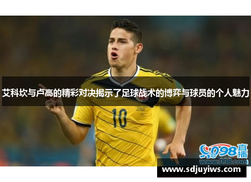 艾科坎与卢高的精彩对决揭示了足球战术的博弈与球员的个人魅力