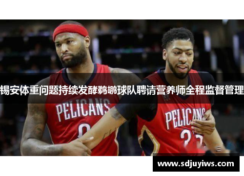 锡安体重问题持续发酵鹈鹕球队聘请营养师全程监督管理